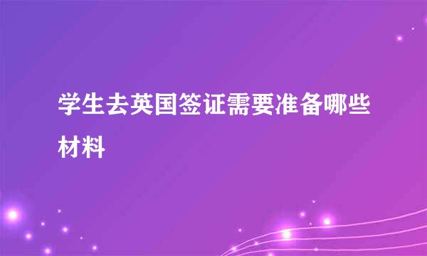 学生去英国签证需要准备哪些材料