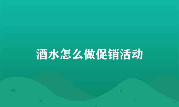 酒水怎么做促销活动