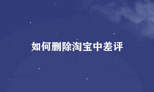 如何删除淘宝中差评