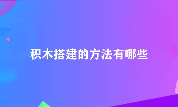 积木搭建的方法有哪些