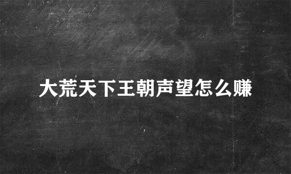 大荒天下王朝声望怎么赚