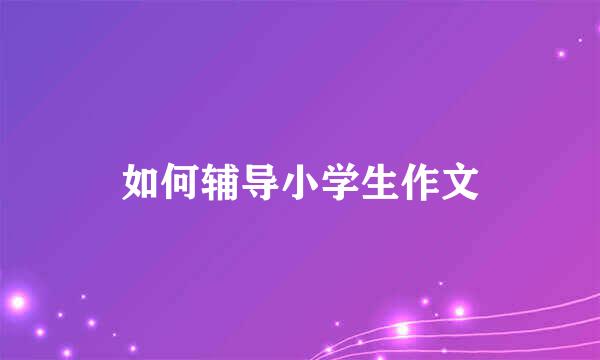 如何辅导小学生作文