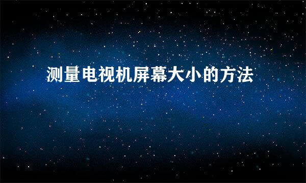  测量电视机屏幕大小的方法
