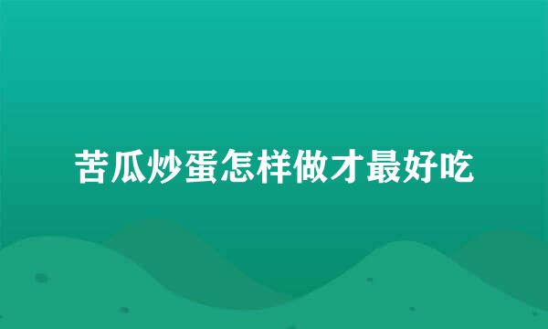 苦瓜炒蛋怎样做才最好吃