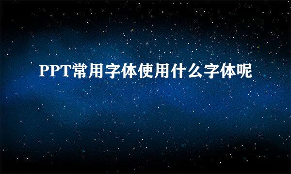 PPT常用字体使用什么字体呢