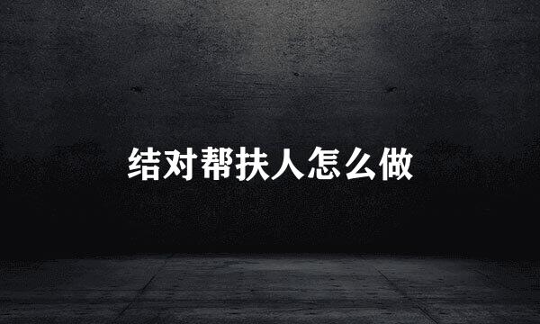 结对帮扶人怎么做