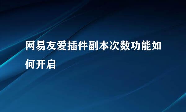 网易友爱插件副本次数功能如何开启