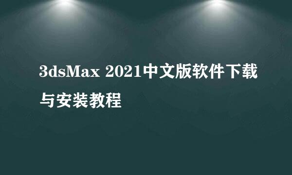 3dsMax 2021中文版软件下载与安装教程
