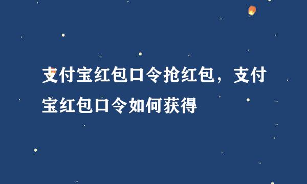 支付宝红包口令抢红包，支付宝红包口令如何获得
