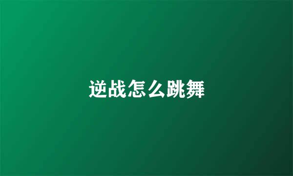 逆战怎么跳舞