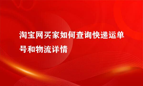 淘宝网买家如何查询快递运单号和物流详情
