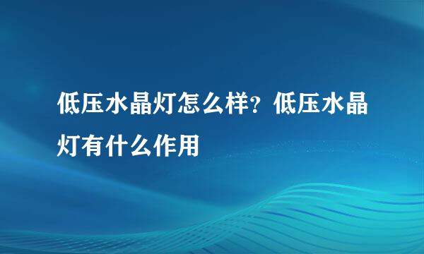 低压水晶灯怎么样？低压水晶灯有什么作用