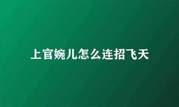 上官婉儿怎么连招飞天