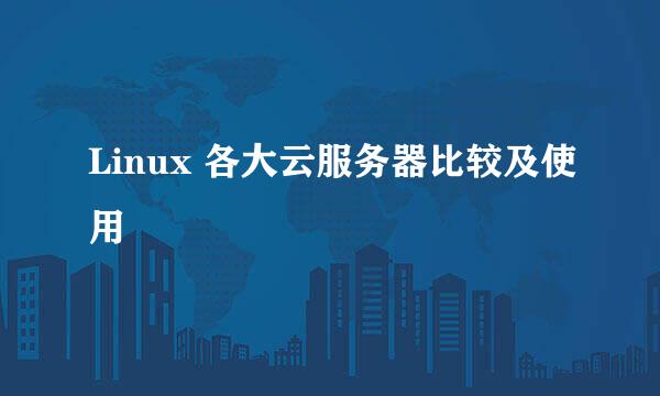 Linux 各大云服务器比较及使用