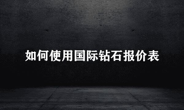 如何使用国际钻石报价表