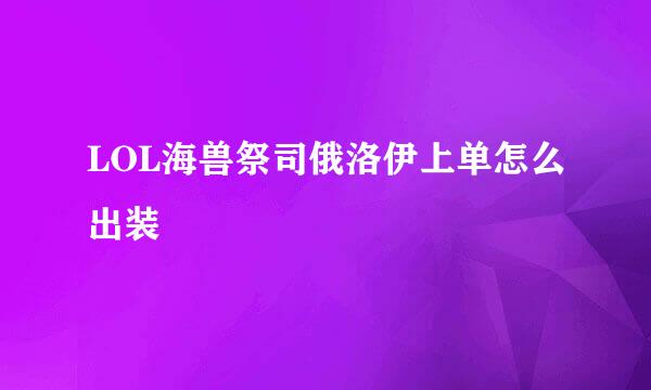 LOL海兽祭司俄洛伊上单怎么出装