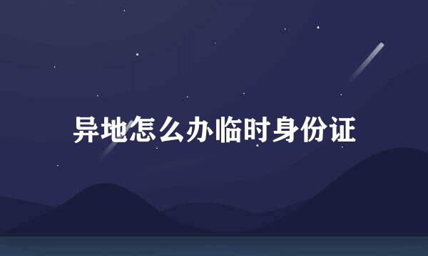 异地怎么办临时身份证