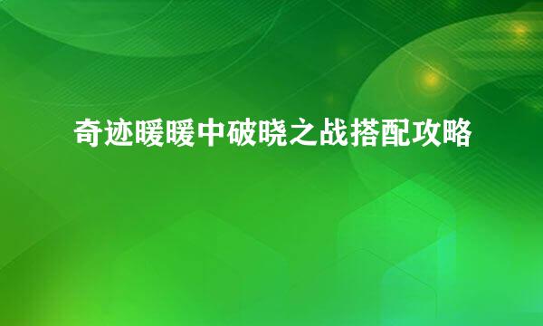奇迹暖暖中破晓之战搭配攻略