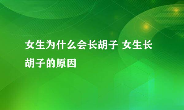 女生为什么会长胡子 女生长胡子的原因
