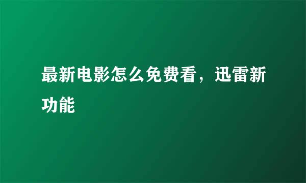 最新电影怎么免费看，迅雷新功能