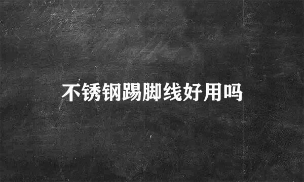 不锈钢踢脚线好用吗