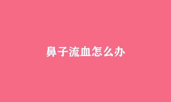 鼻子流血怎么办