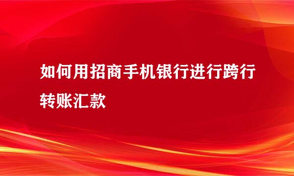 如何用招商手机银行进行跨行转账汇款