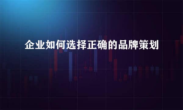 企业如何选择正确的品牌策划