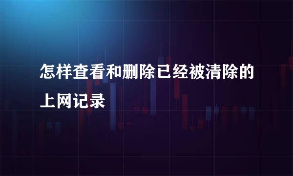怎样查看和删除已经被清除的上网记录