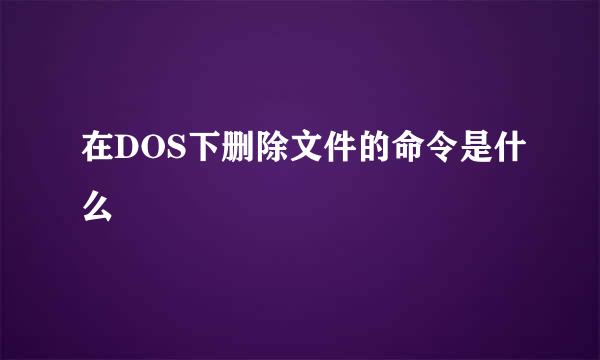 在DOS下删除文件的命令是什么