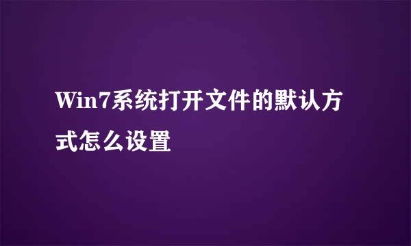 Win7系统打开文件的默认方式怎么设置