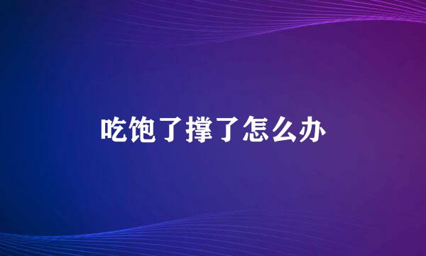 吃饱了撑了怎么办