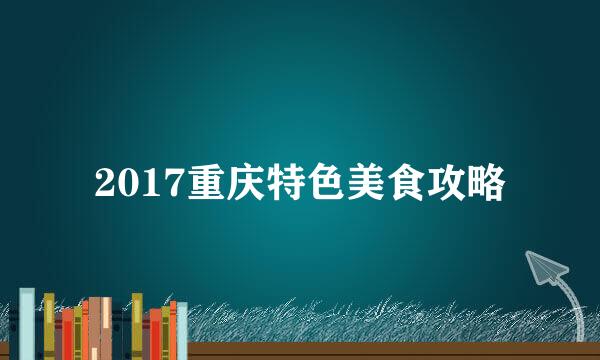 2017重庆特色美食攻略