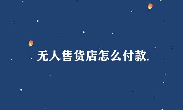 无人售货店怎么付款