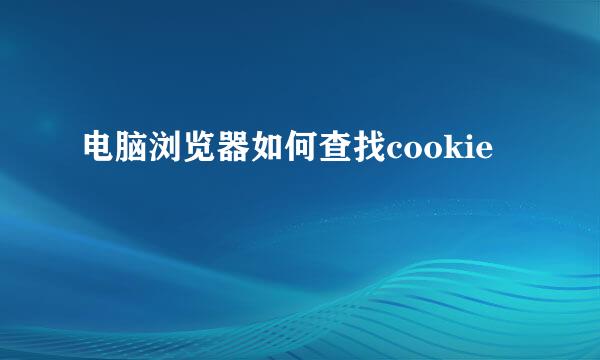 电脑浏览器如何查找cookie