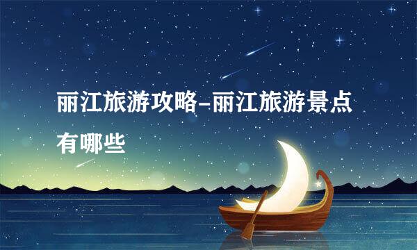 丽江旅游攻略-丽江旅游景点有哪些