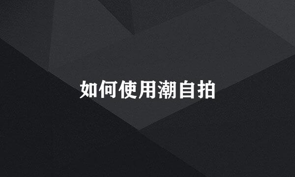 如何使用潮自拍