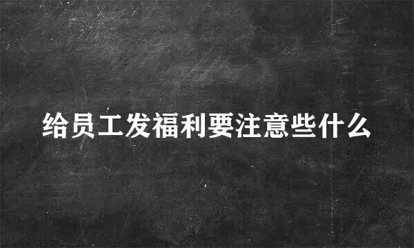 给员工发福利要注意些什么