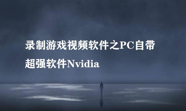 录制游戏视频软件之PC自带超强软件Nvidia