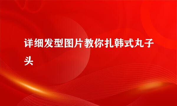 详细发型图片教你扎韩式丸子头