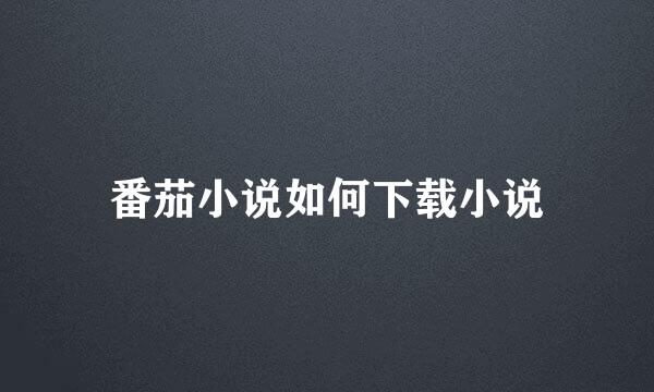 番茄小说如何下载小说