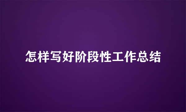 怎样写好阶段性工作总结
