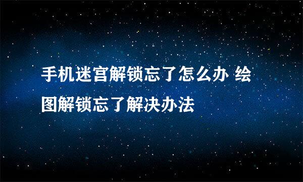 手机迷宫解锁忘了怎么办 绘图解锁忘了解决办法
