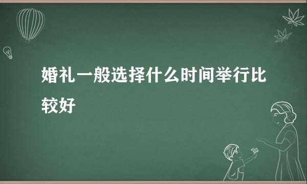婚礼一般选择什么时间举行比较好