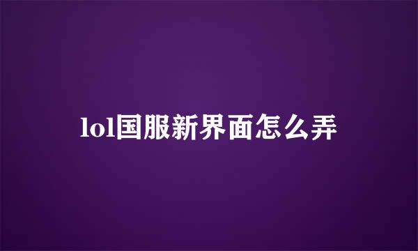 lol国服新界面怎么弄