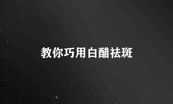 教你巧用白醋祛斑