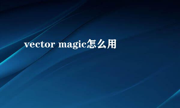 vector magic怎么用