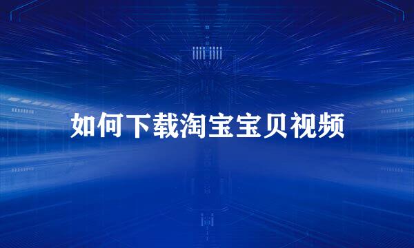 如何下载淘宝宝贝视频