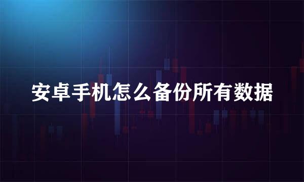 安卓手机怎么备份所有数据