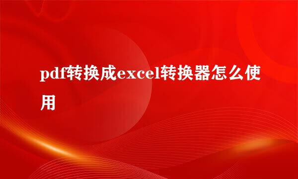 pdf转换成excel转换器怎么使用
